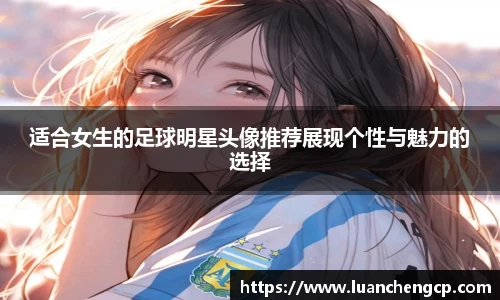 适合女生的足球明星头像推荐展现个性与魅力的选择
