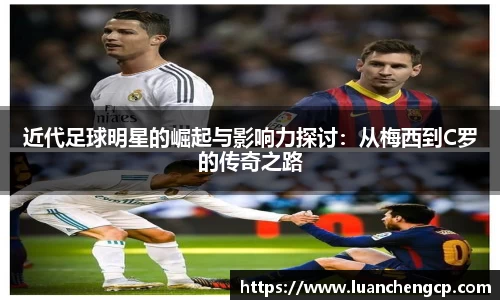 近代足球明星的崛起与影响力探讨：从梅西到C罗的传奇之路