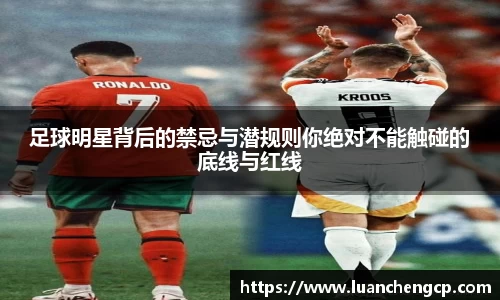 足球明星背后的禁忌与潜规则你绝对不能触碰的底线与红线