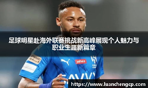 足球明星赴海外联赛挑战新高峰展现个人魅力与职业生涯新篇章
