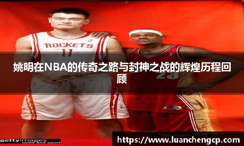 姚明在NBA的传奇之路与封神之战的辉煌历程回顾