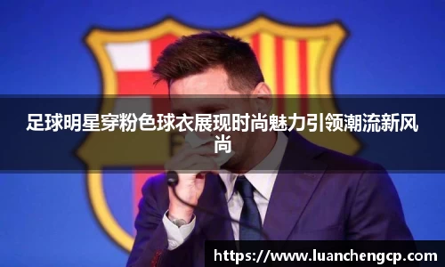 足球明星穿粉色球衣展现时尚魅力引领潮流新风尚