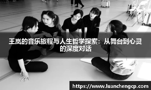王岚的音乐旅程与人生哲学探索：从舞台到心灵的深度对话
