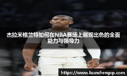 杰拉米格兰特如何在NBA赛场上展现出色的全面能力与领导力