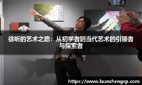 徐昕的艺术之路：从初学者到当代艺术的引领者与探索者