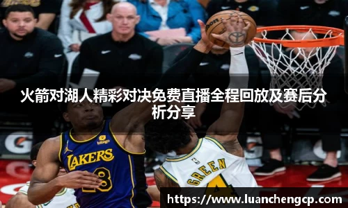 火箭对湖人精彩对决免费直播全程回放及赛后分析分享