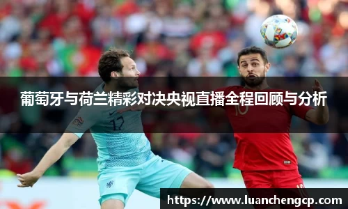 葡萄牙与荷兰精彩对决央视直播全程回顾与分析