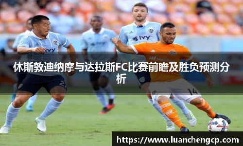 休斯敦迪纳摩与达拉斯FC比赛前瞻及胜负预测分析