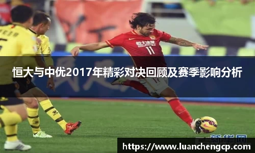 恒大与中优2017年精彩对决回顾及赛季影响分析